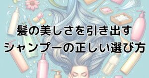 髪の美しさを引き出す、シャンプーの正しい選び方